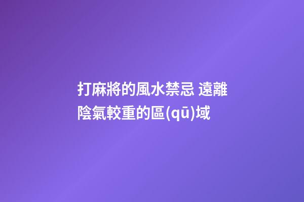打麻將的風水禁忌 遠離陰氣較重的區(qū)域
